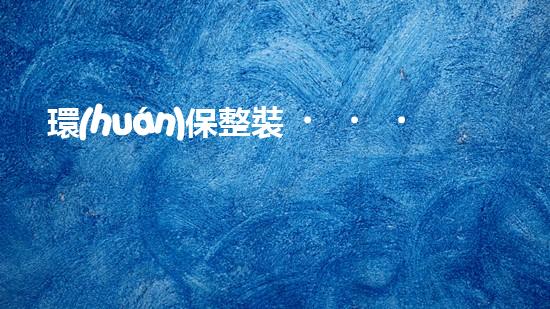 環(huán)保整裝，讓未來更美好